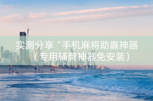实测分享“手机麻将助赢神器（专用辅牌神器免安装）