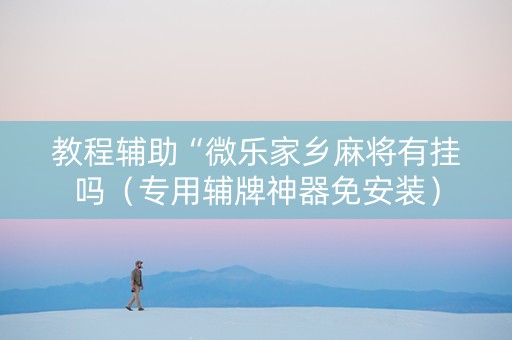 教程辅助“微乐家乡麻将有挂吗（专用辅牌神器免安装）