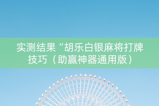 实测结果“胡乐白银麻将打牌技巧（助赢神器通用版）