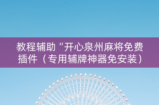 教程辅助“开心泉州麻将免费插件（专用辅牌神器免安装）