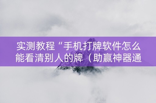 实测教程“手机打牌软件怎么能看清别人的牌（助赢神器通用版）