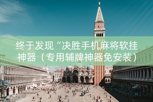 终于发现“决胜手机麻将软挂神器（专用辅牌神器免安装）