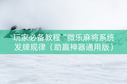 玩家必备教程“微乐麻将系统发牌规律（助赢神器通用版）
