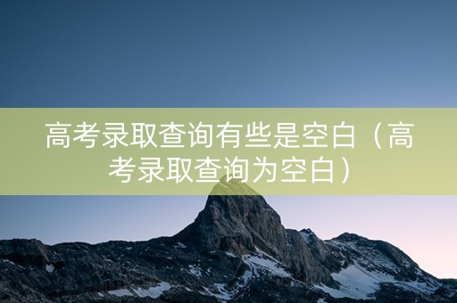 高考录取查询有些是空白（高考录取查询为空白）