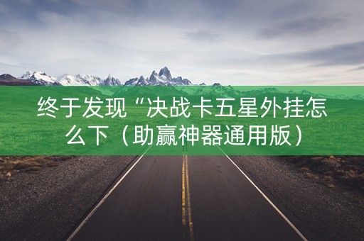 终于发现“决战卡五星外挂怎么下（助赢神器通用版）