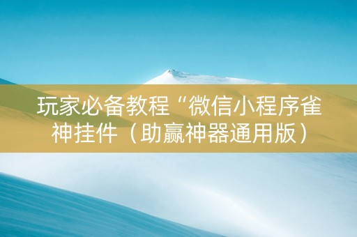 玩家必备教程“微信小程序雀神挂件（助赢神器通用版）