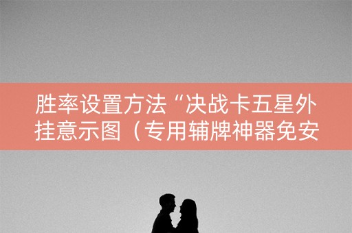 胜率设置方法“决战卡五星外挂意示图（专用辅牌神器免安装）