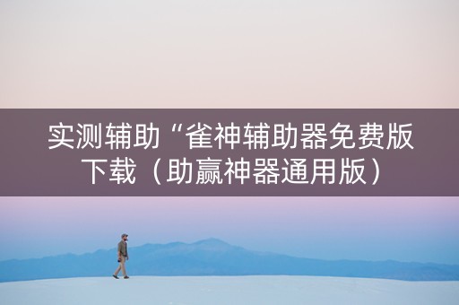 实测辅助“雀神辅助器免费版下载（助赢神器通用版）