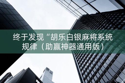 终于发现“胡乐白银麻将系统规律（助赢神器通用版）