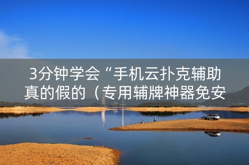 3分钟学会“手机云扑克辅助真的假的（专用辅牌神器免安装）