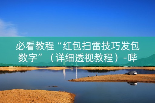 必看教程“红包扫雷技巧发包数字”（详细透视教程）-哔哩哔哩