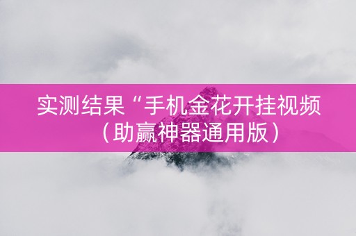 实测结果“手机金花开挂视频（助赢神器通用版）