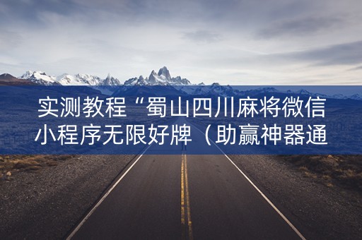 实测教程“蜀山四川麻将微信小程序无限好牌（助赢神器通用版）