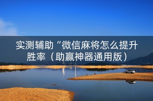 实测辅助“微信麻将怎么提升胜率（助赢神器通用版）