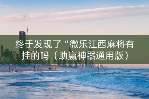 终于发现了“微乐江西麻将有挂的吗（助赢神器通用版）