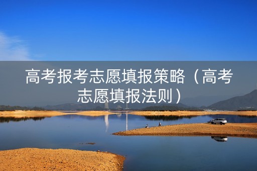 高考报考志愿填报策略（高考志愿填报法则）