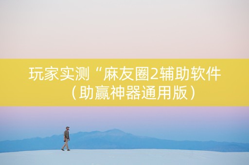 玩家实测“麻友圈2辅助软件（助赢神器通用版）