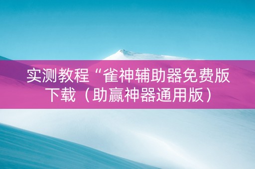 实测教程“雀神辅助器免费版下载（助赢神器通用版）