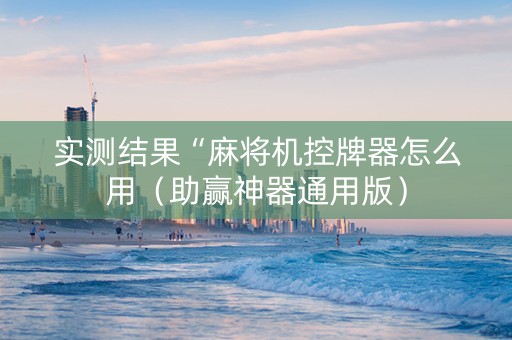实测结果“麻将机控牌器怎么用（助赢神器通用版）