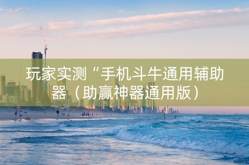 玩家实测“手机斗牛通用辅助器（助赢神器通用版）