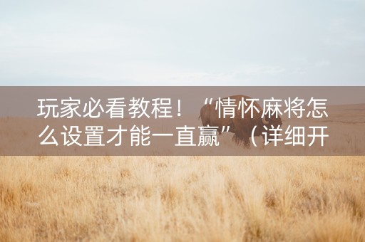 玩家必看教程！“情怀麻将怎么设置才能一直赢”（详细开挂教程）-哔哩哔哩