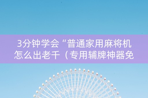 3分钟学会“普通家用麻将机怎么出老千（专用辅牌神器免安装）