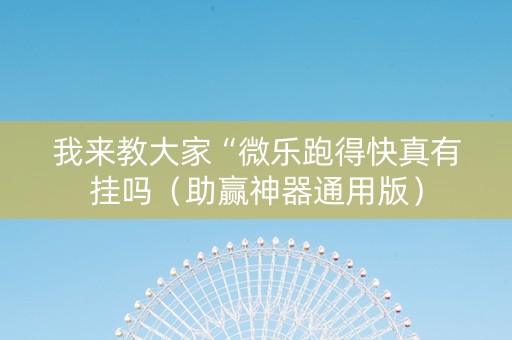 我来教大家“微乐跑得快真有挂吗（助赢神器通用版）