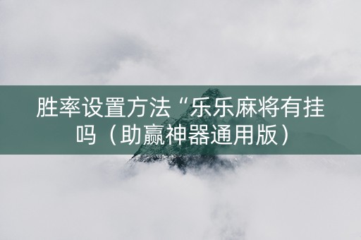 胜率设置方法“乐乐麻将有挂吗（助赢神器通用版）