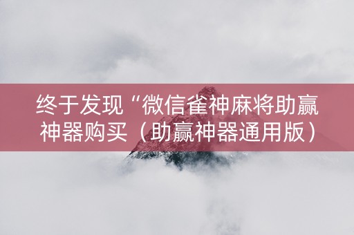 终于发现“微信雀神麻将助赢神器购买（助赢神器通用版）