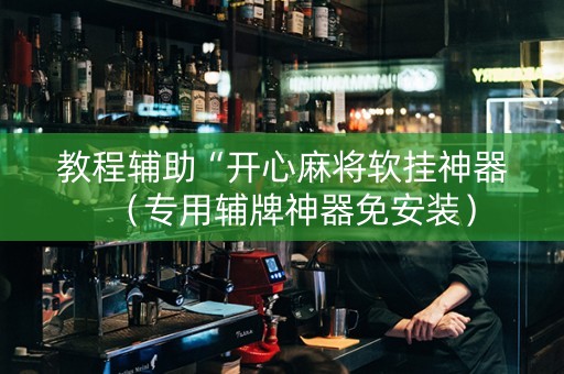 教程辅助“开心麻将软挂神器（专用辅牌神器免安装）