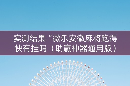 实测结果“微乐安徽麻将跑得快有挂吗（助赢神器通用版）