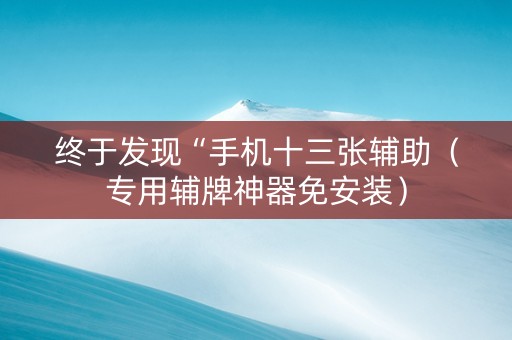 终于发现“手机十三张辅助（专用辅牌神器免安装）