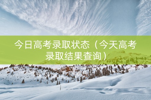 今日高考录取状态（今天高考录取结果查询）
