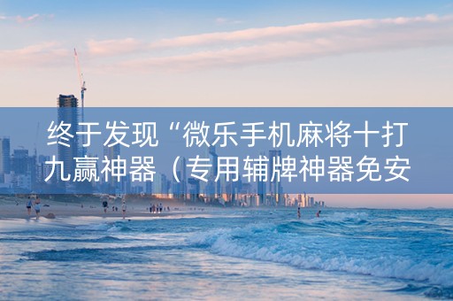 终于发现“微乐手机麻将十打九赢神器（专用辅牌神器免安装）