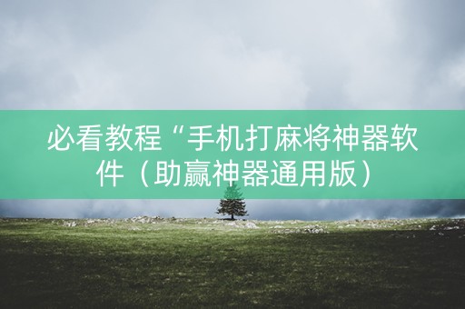 必看教程“手机打麻将神器软件（助赢神器通用版）