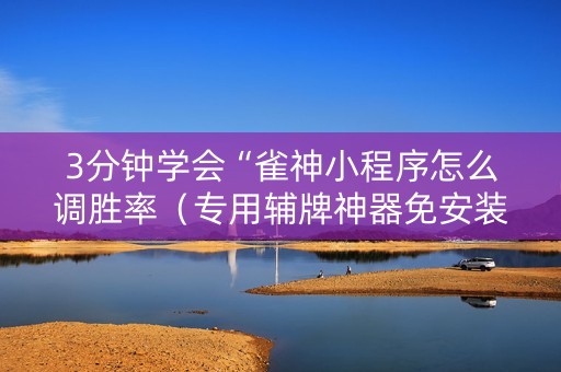 3分钟学会“雀神小程序怎么调胜率（专用辅牌神器免安装）