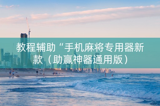 教程辅助“手机麻将专用器新款（助赢神器通用版）