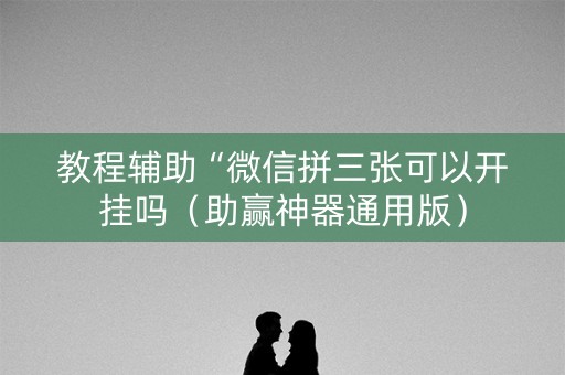 教程辅助“微信拼三张可以开挂吗（助赢神器通用版）