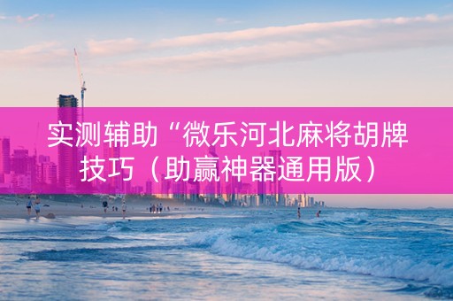 实测辅助“微乐河北麻将胡牌技巧（助赢神器通用版）