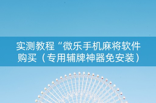 实测教程“微乐手机麻将软件购买（专用辅牌神器免安装）