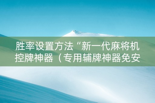 胜率设置方法“新一代麻将机控牌神器（专用辅牌神器免安装）