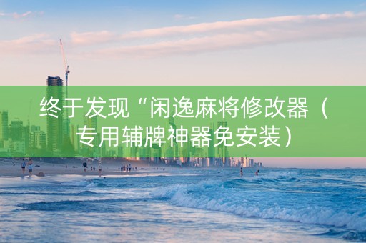 终于发现“闲逸麻将修改器（专用辅牌神器免安装）