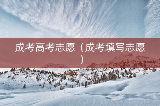 成考高考志愿（成考填写志愿）