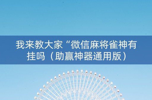 我来教大家“微信麻将雀神有挂吗（助赢神器通用版）