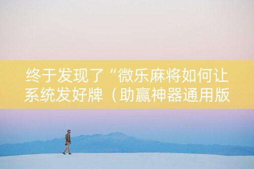 终于发现了“微乐麻将如何让系统发好牌（助赢神器通用版）