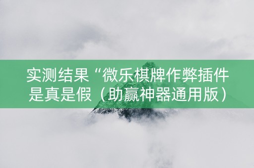 实测结果“微乐棋牌作弊插件是真是假（助赢神器通用版）