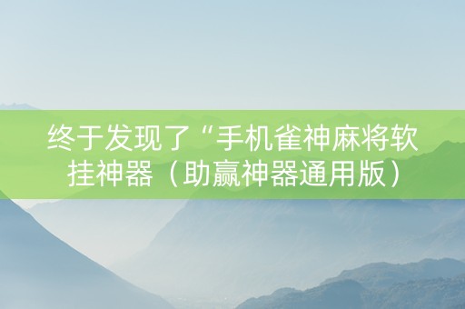 终于发现了“手机雀神麻将软挂神器（助赢神器通用版）