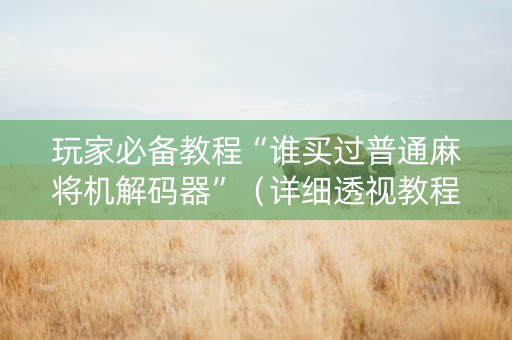 玩家必备教程“谁买过普通麻将机解码器”（详细透视教程）-哔哩哔哩
