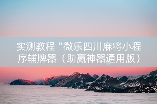 实测教程“微乐四川麻将小程序辅牌器（助赢神器通用版）