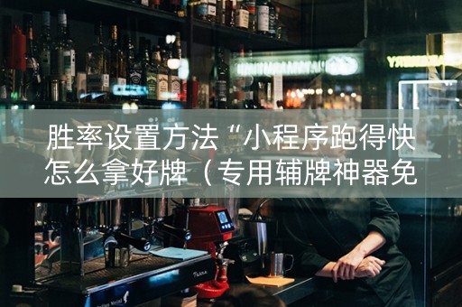 胜率设置方法“小程序跑得快怎么拿好牌（专用辅牌神器免安装）